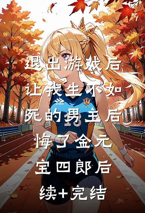 退出游戏后，让我生不如死的男主后悔了金元宝四郎后续+完结