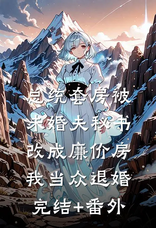 总统套房被未婚夫秘书改成廉价房，我当众退婚完结+番外