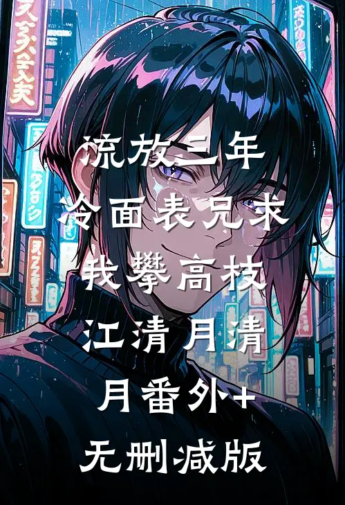 流放三年，冷面表兄求我攀高枝江清月清月番外+无删减版