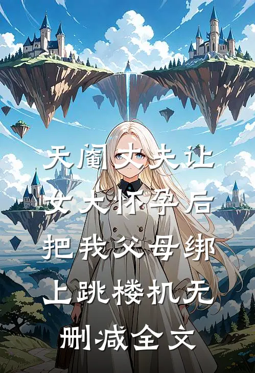 天阉丈夫让女大怀孕后，把我父母绑上跳楼机无删减全文