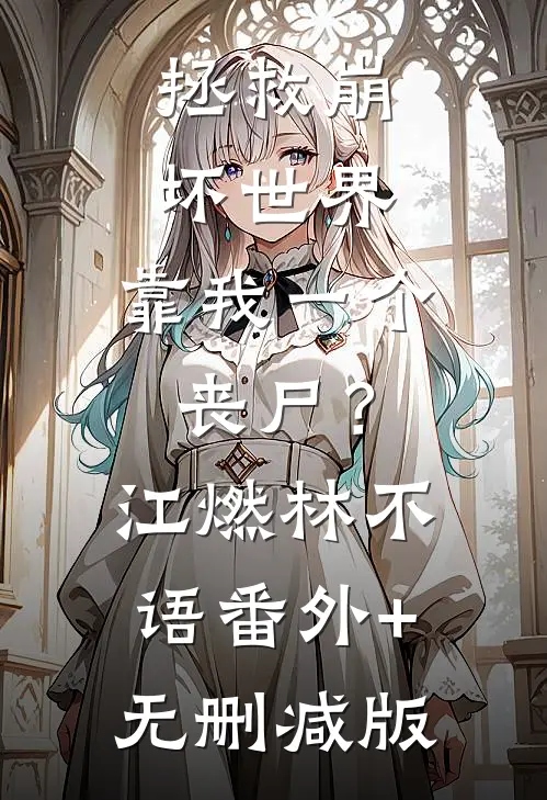 拯救崩坏世界，靠我一个丧尸？江燃林不语:番外+无删减版