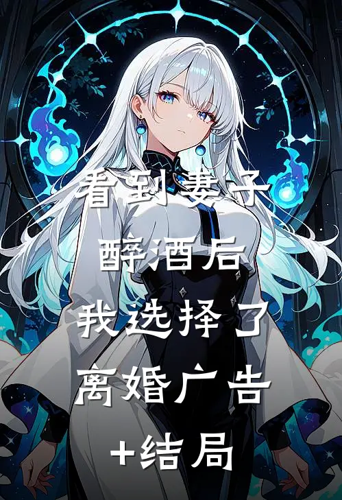 看到妻子醉酒后，我选择了离婚广告+结局