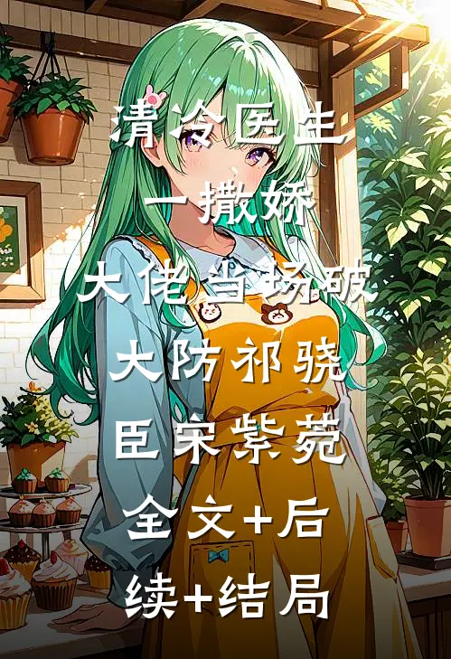清冷医生一撒娇，大佬当场破大防祁骁臣宋紫菀全文+后续+结局