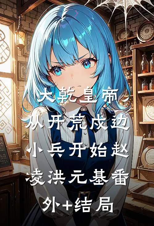 大乾皇帝，从开荒戍边小兵开始赵凌洪元基(番外)+(结局)
