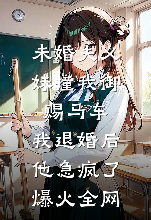 未婚夫义妹撞我御赐马车，我退婚后他急疯了爆火全网