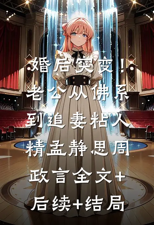 婚后突变！老公从佛系到追妻粘人精孟静思周政言全文+后续+结局