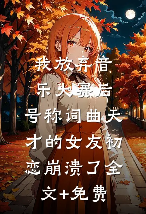 我放弃音乐大赛后，号称词曲天才的女友初恋崩溃了全文+免费