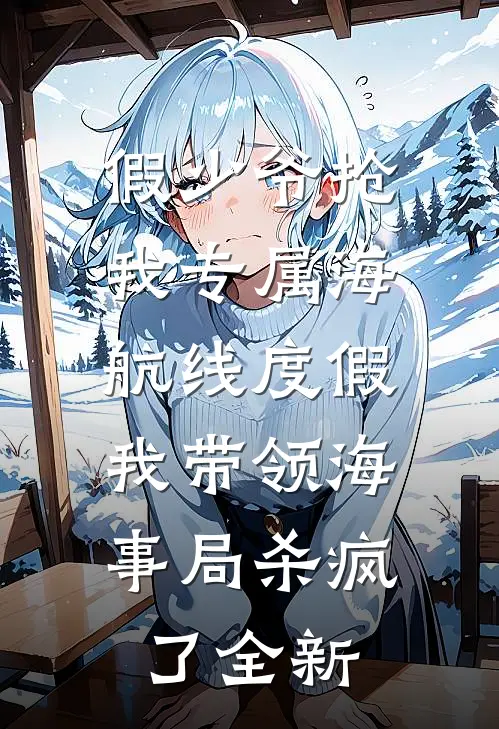 假少爷抢我专属海航线度假，我带领海事局杀疯了全新