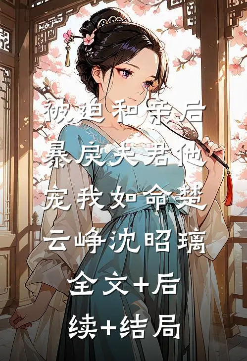 被迫和亲后，暴戾夫君他宠我如命楚云峥沈昭璃全文+后续+结局