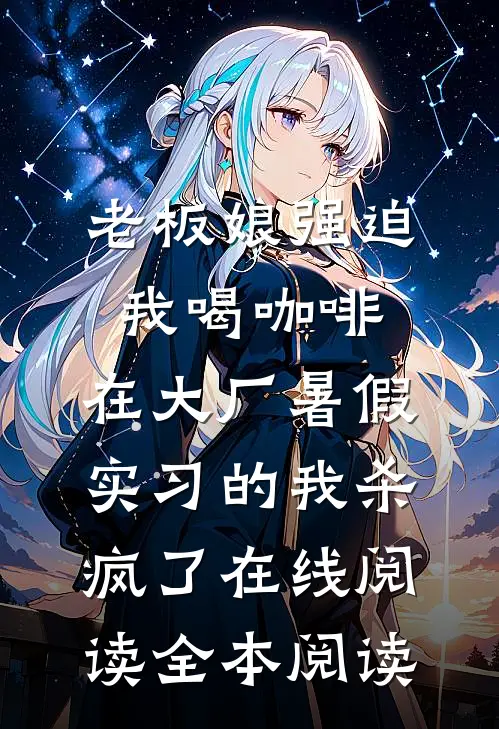 老板娘强迫我喝咖啡，在大厂暑假实习的我杀疯了在线阅读全本阅读