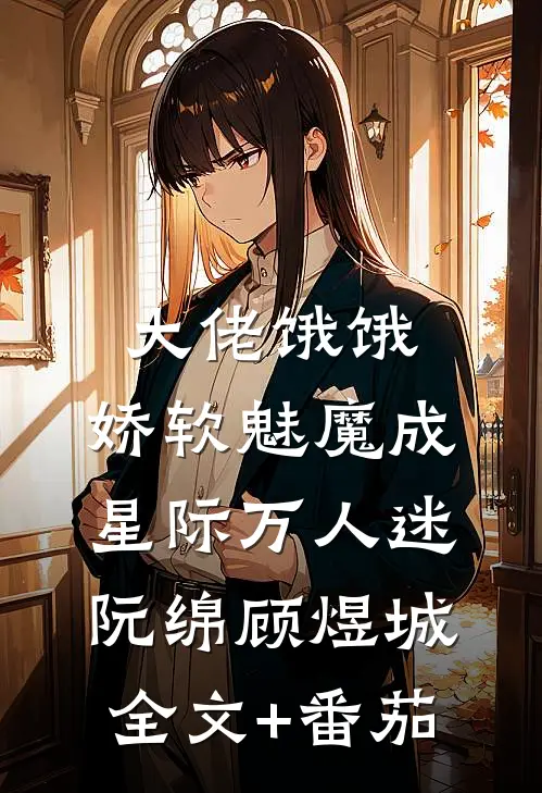 大佬饿饿，娇软魅魔成星际万人迷阮绵顾煜城全文+番茄