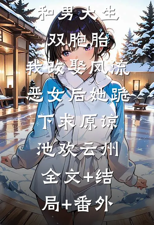 首富老婆和男大生双胞胎，我改娶风流恶女后她跪下求原谅池欢云州:全文+结局+番外