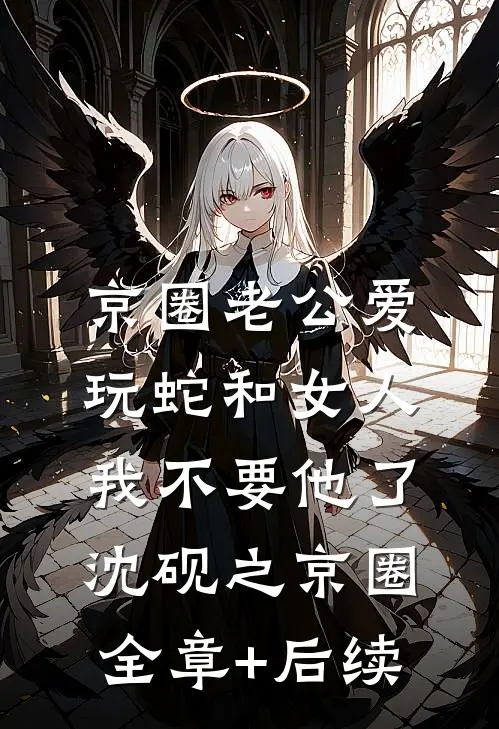 京圈老公爱玩蛇和女人，我不要他了沈砚之京圈全章+后续
