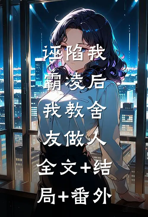 诬陷我霸凌后，我教舍友做人:全文+结局+番外