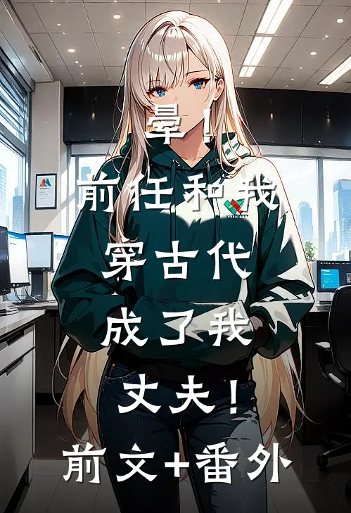 晕！前任和我穿古代，成了我丈夫！前文+番外