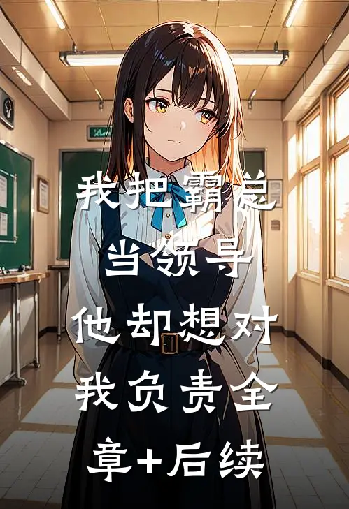 我把霸总当领导，他却想对我负责全章+后续