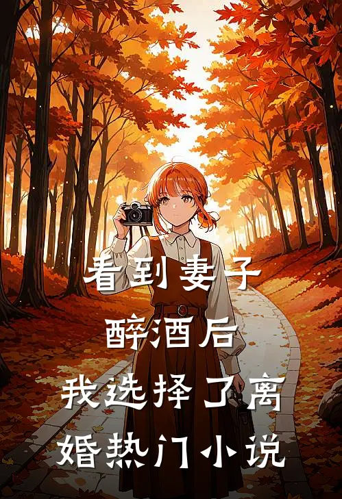 看到妻子醉酒后，我选择了离婚热门小说