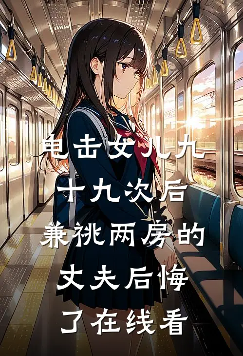 电击女儿九十九次后，兼祧两房的丈夫后悔了在线看