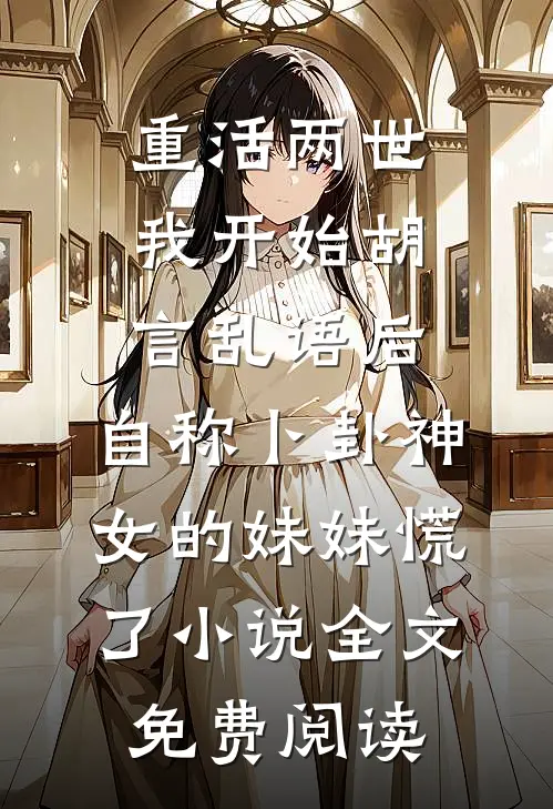 重活两世我开始胡言乱语后，自称卜卦神女的妹妹慌了小说全文免费阅读