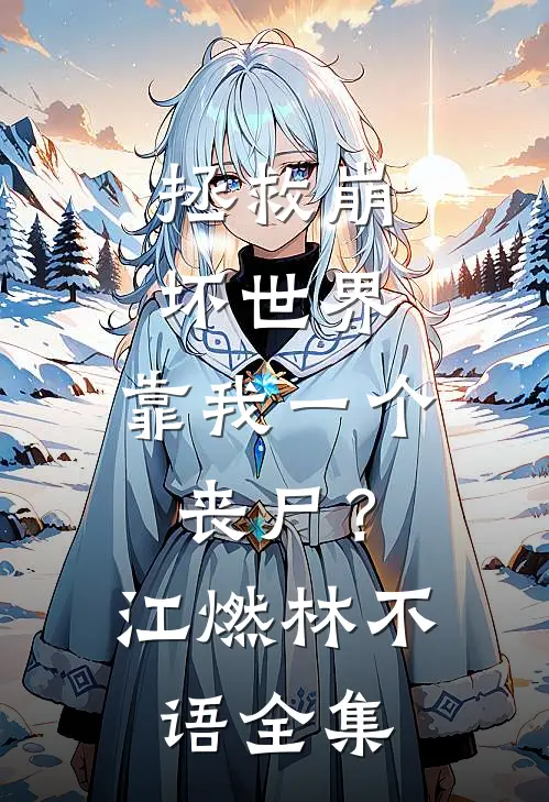 拯救崩坏世界，靠我一个丧尸？江燃林不语全集