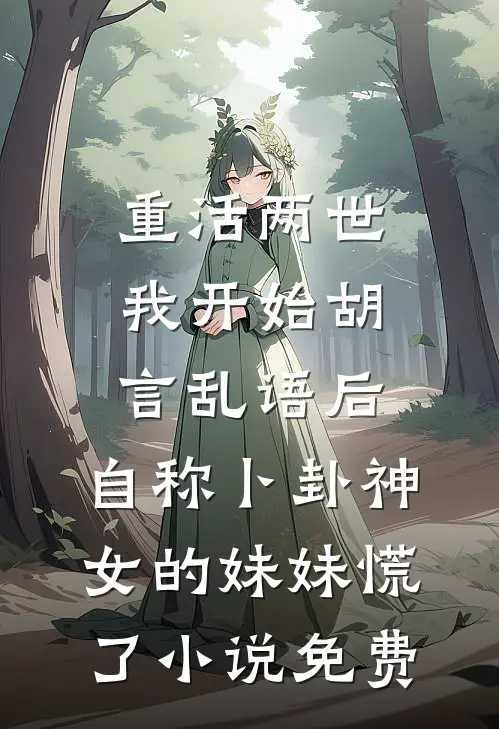重活两世我开始胡言乱语后，自称卜卦神女的妹妹慌了小说免费