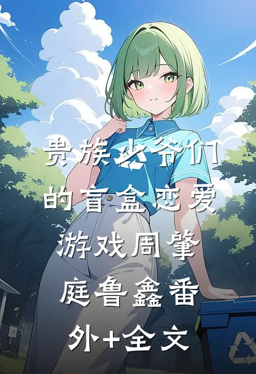 贵族少爷们的盲盒恋爱游戏周肇庭鲁鑫(番外)+(全文)