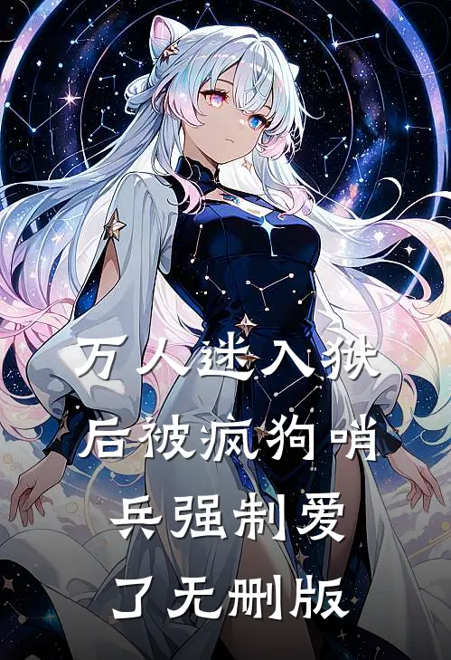万人迷入狱后被疯狗哨兵强制爱了无删版