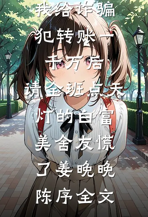 我给诈骗犯转账一千万后，请全班点天灯的白富美舍友慌了姜晚晚陈序全文