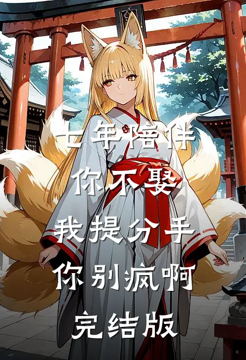 七年陪伴你不娶，我提分手你别疯啊完结版