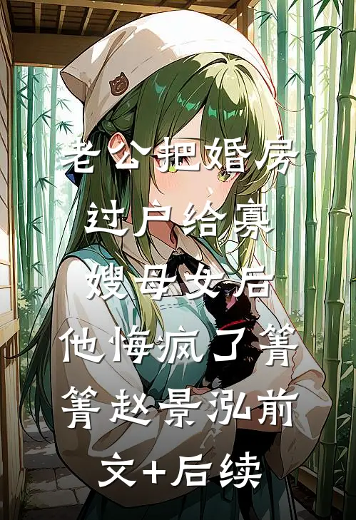 老公把婚房过户给寡嫂母女后，他悔疯了箐箐赵景泓前文+后续