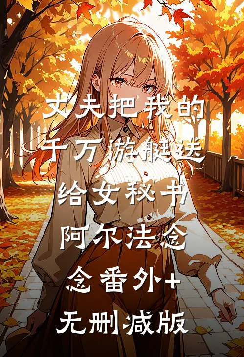 丈夫把我的千万游艇送给女秘书阿尔法念念番外+无删减版