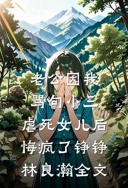 老公因我骂句小三，虐死女儿后悔疯了铮铮林良瀚全文