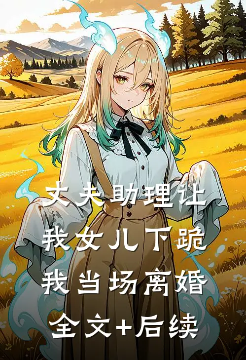丈夫助理让我女儿下跪，我当场离婚全文+后续