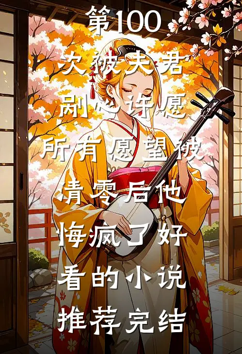 第100次被夫君剐心许愿，所有愿望被清零后他悔疯了好看的小说推荐完结