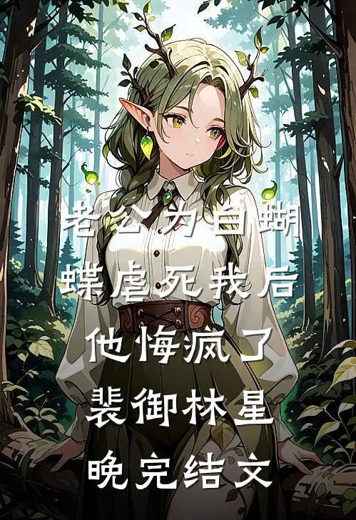 老公为白蝴蝶虐死我后他悔疯了裴御林星晚完结文