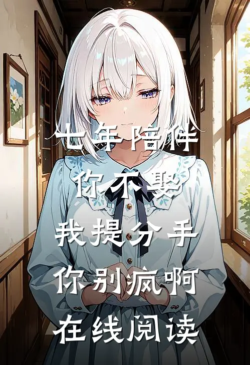 七年陪伴你不娶，我提分手你别疯啊在线阅读