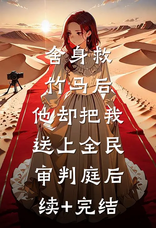 舍身救竹马后，他却把我送上全民审判庭后续+完结