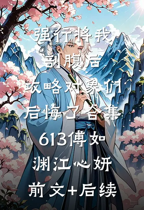 强行将我剖腹后，攻略对象们后悔了合集613傅如渊江心妍:前文+后续