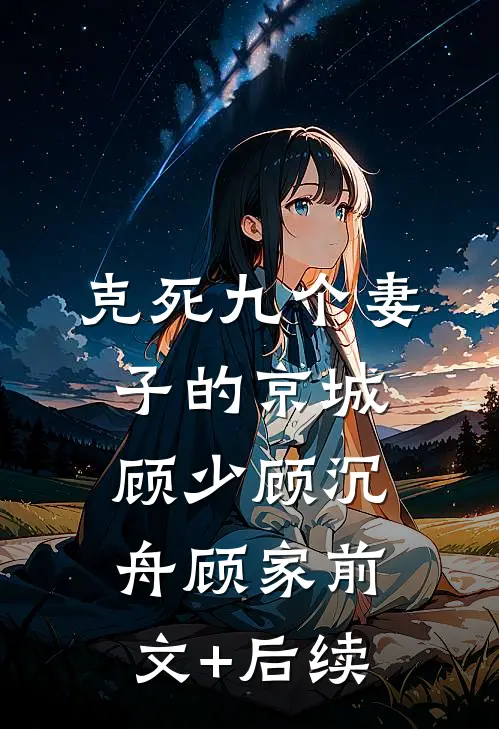 克死九个妻子的京城顾少顾沉舟顾家前文+后续