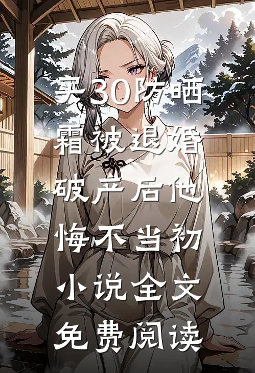 买30防晒霜被退婚，破产后他悔不当初小说全文免费阅读