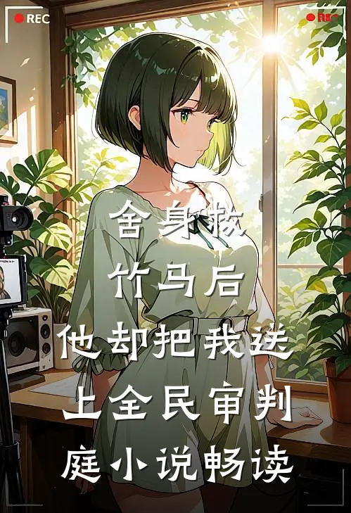舍身救竹马后，他却把我送上全民审判庭小说畅读