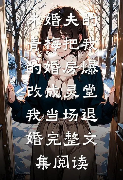 未婚夫的青梅把我的婚房爆改成灵堂，我当场退婚完整文集阅读