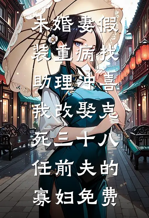 未婚妻假装重病找助理冲喜，我改娶克死三十八任前夫的寡妇免费