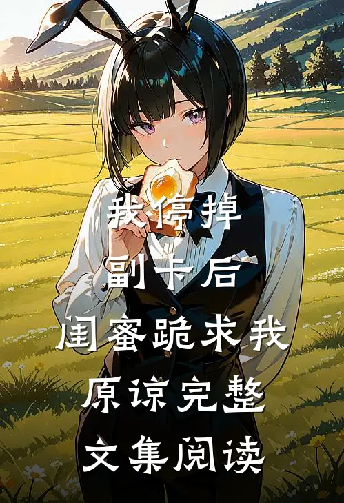 我停掉副卡后，闺蜜跪求我原谅完整文集阅读