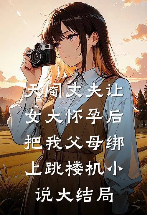 天阉丈夫让女大怀孕后，把我父母绑上跳楼机小说大结局