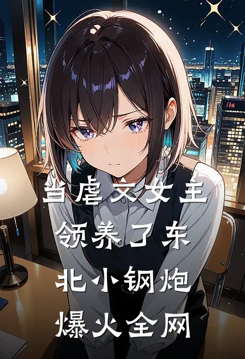 当虐文女主领养了东北小钢炮爆火全网