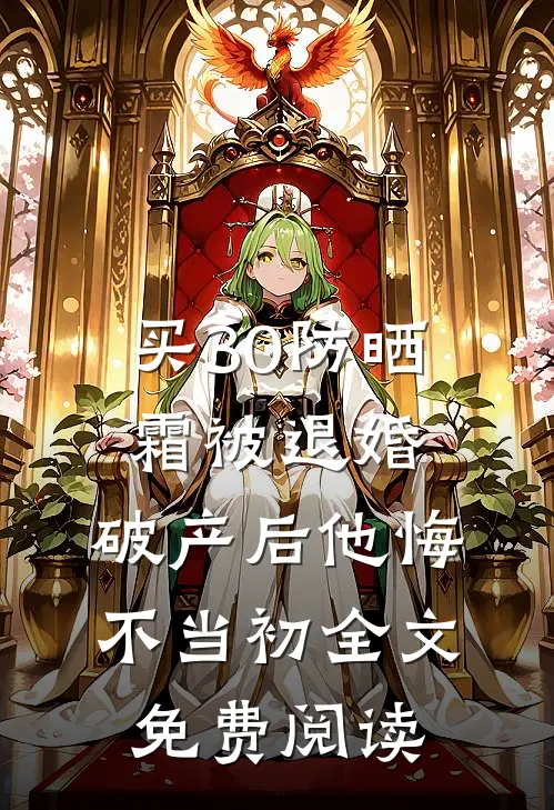 买30防晒霜被退婚，破产后他悔不当初全文免费阅读