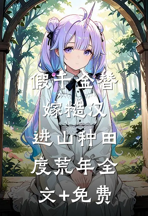 假千金替嫁糙汉，进山种田度荒年全文+免费