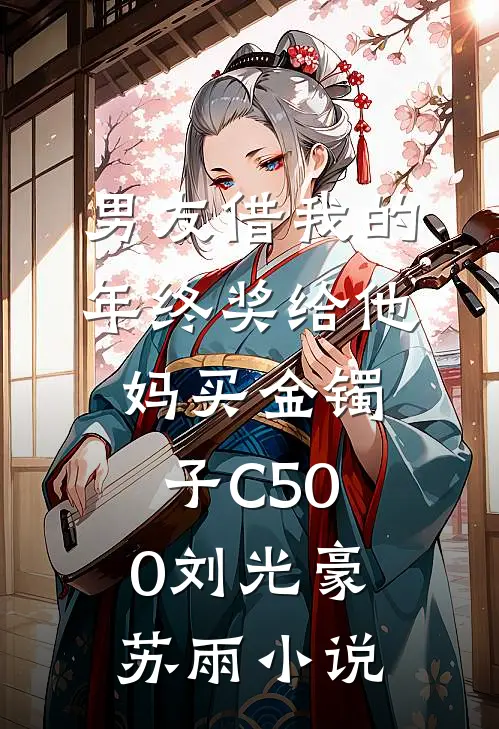 男友借我的年终奖给他妈买金镯子C500刘光豪苏雨小说
