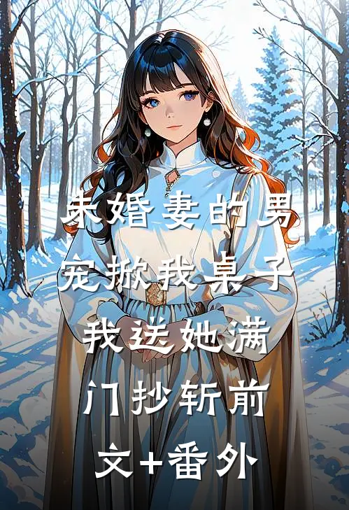 未婚妻的男宠掀我桌子，我送她满门抄斩前文+番外
